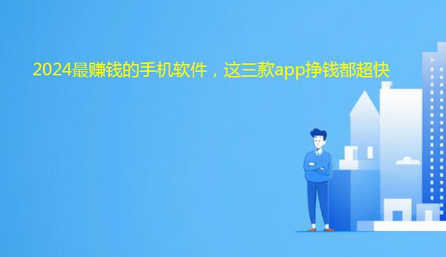 2024最赚钱的手机软件，这三款app挣钱都超快