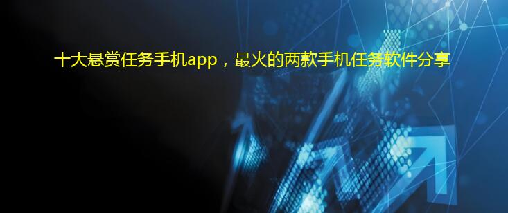 十大悬赏任务手机app，最火的两款手机任务软件分享